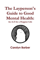 The Layperson's Guide to Good Mental Health: An A-Z for a Happier Life 1291538097 Book Cover