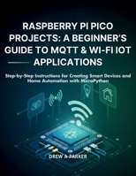 Raspberry Pi Pico Projects: A Beginner’s Guide to MQTT & Wi-Fi IoT Applications: Step-by-Step Instructions for Creating Smart Devices and Home Automation with MicroPython (Build With Drew) B0FXG62J7R Book Cover