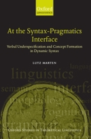 At the Syntax-Pragmatics Interface: Verbal Underspecification and Concept Formation in Dynamic Syntax (Oxford Studies in Theoretical Linguistics, 4) 0199250642 Book Cover