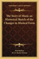 Story of Music: An Historical Sketch of the Change in Musical Form 1162772522 Book Cover