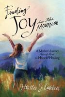 Finding Joy in the Mourning: A Mother's Journey Through Grief to Hope and Healing 1497377250 Book Cover