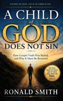 A Child of God Does Not Sin: How Gospel Truth Was Buried, and Why It Must Be Restored 1809060303 Book Cover