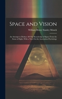 Space and Vision: An Attempt to Deduce All Our Knowledge of Space From the Sense of Sight, With a Note On the Association Psychology 102029311X Book Cover