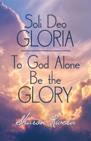 Soli Deo Gloria: To God Alone Be The Glory 1973671859 Book Cover