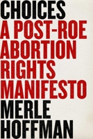 Choices: A Post-Roe Abortion Rights Manifesto 1510776796 Book Cover