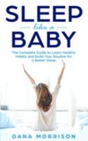 Sleep Like a Baby: The Complete Guide to Learn Healthy Habits and Build Your Routine for a Better Sleep 1691620734 Book Cover