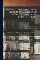 The Registers of the Parish Church of Calverley, in the West Riding of the County of York: With a Description of the Church, and a Sketch of its History ..; Volume 1 1014451620 Book Cover