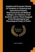 Applied and Economic Botany for Students in Technical and Agricultural Schools, Pharmaceutical and Medical Colleges, for Chemists, Food Analysts and for Those Engaged in the Morphological and Physiolo 034456066X Book Cover