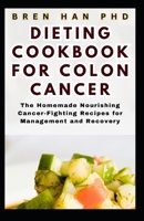 DIETING COOKBOOK FOR COLON CANCER: The Homemade Nourishing Cancer-Fighting Recipes for Management and Recovery B0CQGD45K8 Book Cover