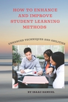 HOW TO ENHANCE AND IMPROVE STUDENT LEARNING METHODS: Enhanced techniques and abilities B0BHR2946Q Book Cover