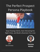 The Perfect Prospect Persona Playbook: Stop Chasing Clients, Start Attracting the Right Ones, and Build a Business You Love B0DXKKXS73 Book Cover