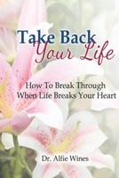 Take Back Your Life: How To Break Through When Life Breaks Your Heart 0999100831 Book Cover