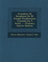 Grandeur Et Decadence de M. Joseph Prudhomme: Comedie En 5 Actes... 2013368747 Book Cover