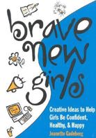 Brave New Girls: Creative Ideas to Help Girls Be Confident, Healthy and Happy 1577490495 Book Cover