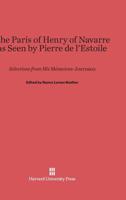 The Paris of Henry of Navarre, as Seen by Pierre de l'Estoile: Selections from H 0674435834 Book Cover