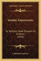 Sunday Enjoyments: Or Religion Made Pleasant To Children 1437497144 Book Cover