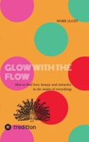 Glow with the Flow: How to find love, beauty and miracles in the midst of everything. (German Edition) 3347988922 Book Cover