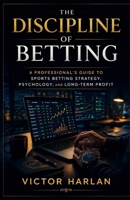 The Discipline of Betting: A Professional’s Guide to Sports Betting Strategy, Psychology, and Long-Term Profit B0GXF3BLW2 Book Cover