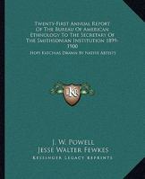 Twenty-First Annual Report Of The Bureau Of American Ethnology To The Secretary Of The Smithsonian Institution 1899-1900: Hopi Katcinas Drawn By Native Artists 1163305995 Book Cover