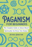 Paganism for Beginners: The Complete Guide to Nature-Based Spirituality for Every New Seeker 1646117050 Book Cover