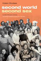 Second World, Second Sex: Socialist Women's Activism and Global Solidarity during the Cold War 147800181X Book Cover