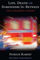 Life Death or Somewhere In-Between: True Paramedic Stories 1482703556 Book Cover