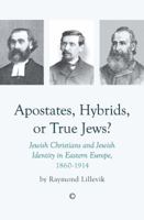 Apostates, Hybrids, or True Jews: Jewish Christians and Jewish Identity in Eastern Europe, 1860-1914 0227174933 Book Cover