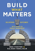 Build What Matters: Delivering Key Outcomes with Vision-Led Product Management 1544516177 Book Cover
