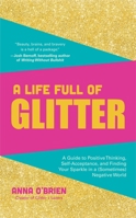 A Life Full of Glitter: A Guide to Positive Thinking, Self-Acceptance, and Finding Your Sparkle in a (Sometimes) Negative World 1633538141 Book Cover