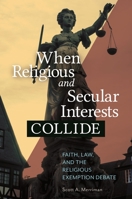 When Religious and Secular Interests Collide: Faith, Law, and the Religious Exemption Debate 144084707X Book Cover