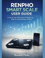 RENPHO SMART SCALE USER GUIDE: A Step-By-Step 2026 Guide For Weight Loss, Body Fat, And Home Fitness Tracking B0GGZXWTTL Book Cover