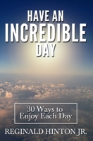 Have an Incredible Day: 30 Ways To Enjoy Each Day 1074946405 Book Cover