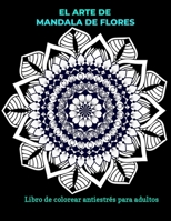 El arte de mandala de flores libro para colorear antiestrés para adultos: 100 páginas para colorear con mandalas de flores B08NF34FM1 Book Cover