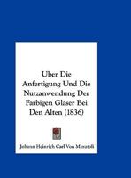 Uber Die Anfertigung Und Die Nutzanwendung Der Farbigen Glaser Bei Den Alten 116028590X Book Cover