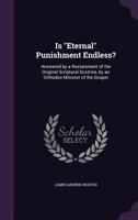 Is Eternal Punishment Endless?: Answered by a Restatement of the Original Scriptural Doctrine, by an Orthodox Minister of the Gospel - Primary Sourc 1164849964 Book Cover