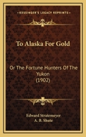 To Alaska for Gold; or. The Fortune Hunters of the Yukon 1516970926 Book Cover