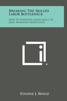 Breaking the Skilled Labor Bottleneck: How to Subdivide Labor Skills to Gain Maximum Production 1258552388 Book Cover