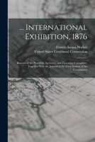 International Exhibition, 1876: Reports of the President, Secretary, and Executive Committee. Together With the Journal of the Final Session of the Commission 1018461183 Book Cover