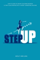 Step Up: How To Start an Online Coaching Business & Turn Your Expertise Into A Money Generating Machine B08D4VQ77R Book Cover