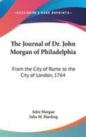 The Journal of Dr. John Morgan of Philadelphia: From the City of Rome to the City of London, 1764 0548288852 Book Cover