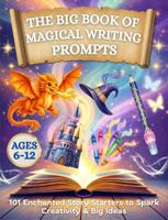 The Big Book of Magical Writing Prompts: 101 Enchanted Story Starters to Spark Creativity & Big Ideas for Kids Ages 6–12 1764456521 Book Cover