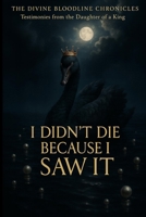 I Didn’t Die Because I Saw It: Testimonies from the Daughter of The King (The Divine Bloodline Chronicles) B0FHFPMWRD Book Cover