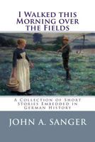 I Walked This Morning Over the Fields: A Collection of Short Stories Embedded in German History 1482342308 Book Cover