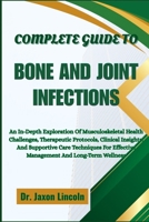 Complete Guide to Bone and Joint Infections: An In-Depth Exploration Of Musculoskeletal Health Challenges, Therapeutic Protocols, Clinical Insights, A B0FGJFPLL7 Book Cover