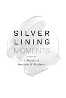 Silver Lining Moments: A Practice of Gratitude & Resilience 1982260327 Book Cover