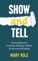 Show and Tell: Going Beyond Creative Writing’s Most Enduring Paradigm 193916222X Book Cover