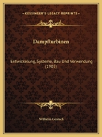 Dampfturbinen: Entwickelung, Systeme, Bau Und Verwendung (Classic Reprint) 1147527377 Book Cover
