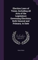 Election Laws of Texas: Including All Acts of the Legislature Governing Elections, Both General and Primary, to Date 1019014784 Book Cover