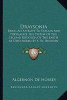 Draysonia, Being an Attempt to Explain and Popularise the System of the Second Rotation of the Earth As Discovered by the Late Major-General A. W. ... Glacial Period, and Furnishing General Dr 1010406140 Book Cover