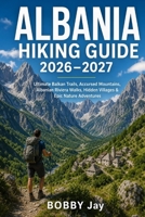 Albania Hiking Guide 2026–2027: Ultimate Balkan Trails, Accursed Mountains, Albanian Riviera Walks, Hidden Villages & Epic Nature Adventures (Ultimate Hiking & Adventure Series) B0H2FF3463 Book Cover